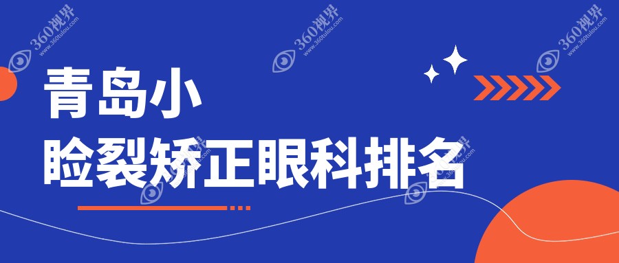 青岛权威眼科医院小睑裂矫正排名出炉，附详细价格表供您参考