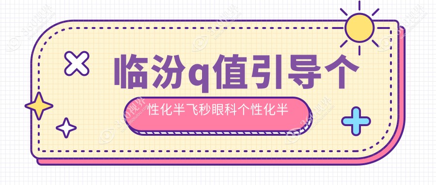 临汾q值引导个性化半飞秒眼科个性化半飞秒收费表
