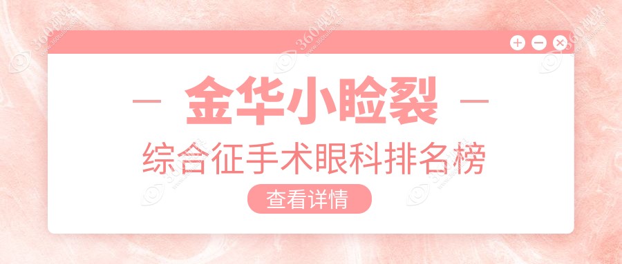 金华小睑裂综合征手术哪家强？眼科医院排名全解析，附手术价格表速查！