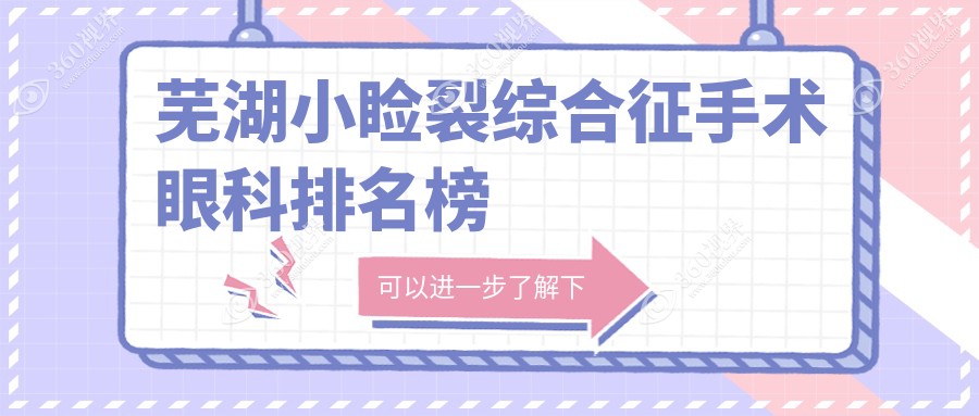 芜湖小睑裂综合征手术眼科医院排名推荐，专业治疗效果佳价格亲民仅需5000元起