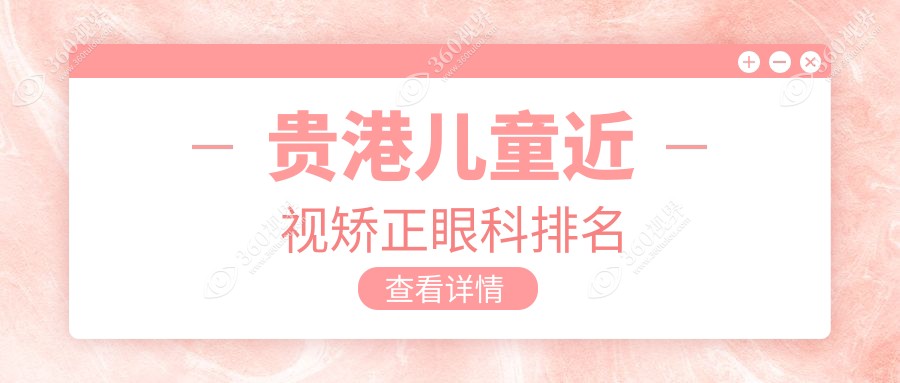 贵港儿童近视矫正哪家强？眼科医院排名大揭秘，2000元矫正视力不再是梦