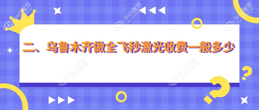 二、乌鲁木齐做全飞秒激光收费一般多少钱？美尼康眼科11298|爱尔阿迪娅9969|普瑞11768