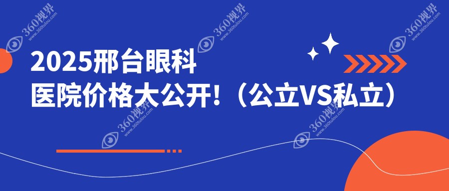 2025邢台眼科医院价格大公开!半飞秒7800+全飞秒1.58w+白内障进口晶体8000元