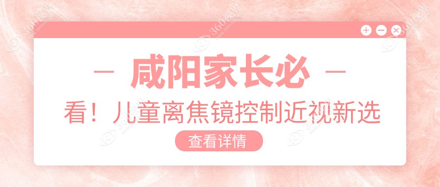 咸阳家长必看！儿童离焦镜控制近视新选择，咸阳眼科推荐方案仅需1200元起