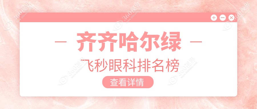 齐齐哈尔绿飞秒眼科哪家强？详询价格表与医院地址指南