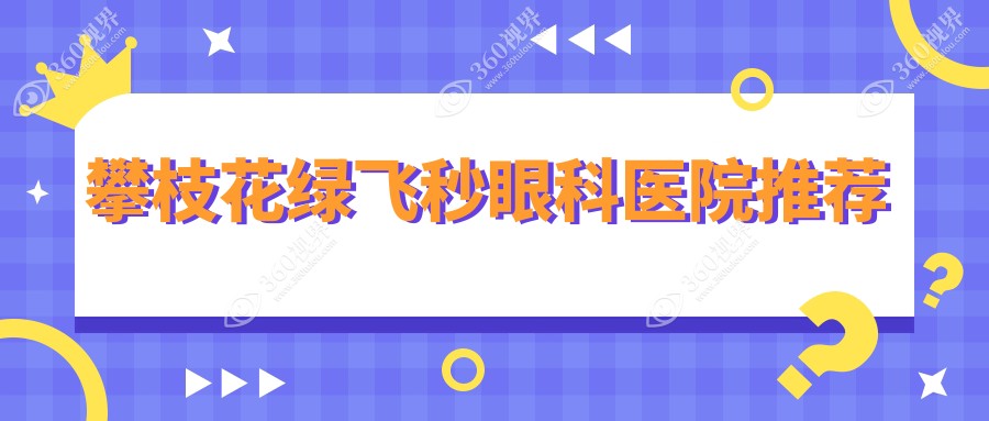 攀枝花绿飞秒激光近视矫正手术仅需16800元，3D飞秒13800元，专业眼科医院推荐方案