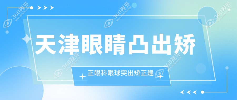 天津眼睛凸出矫正眼科眼球突出矫正建议