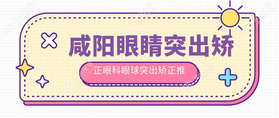 咸阳眼睛突出矫正眼科眼球突出矫正推荐