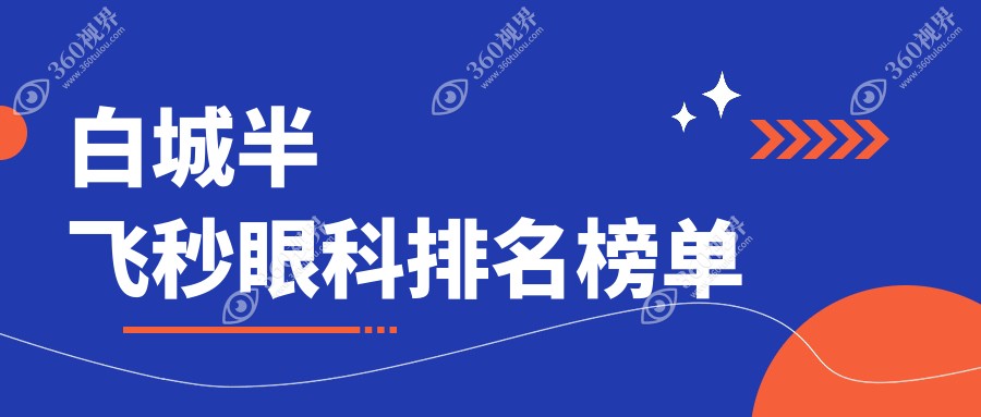白城半飞秒手术哪家强？眼科医院排名全解析，附价格表速看！