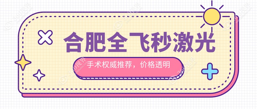 合肥全飞秒激光手术权威推荐，价格透明公开10800元起详表揭秘
