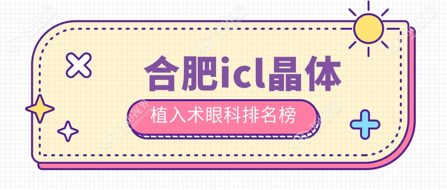 合肥icl晶体植入术哪家强？排名揭秘＋33000元手术费用全解析眼科项目大起底