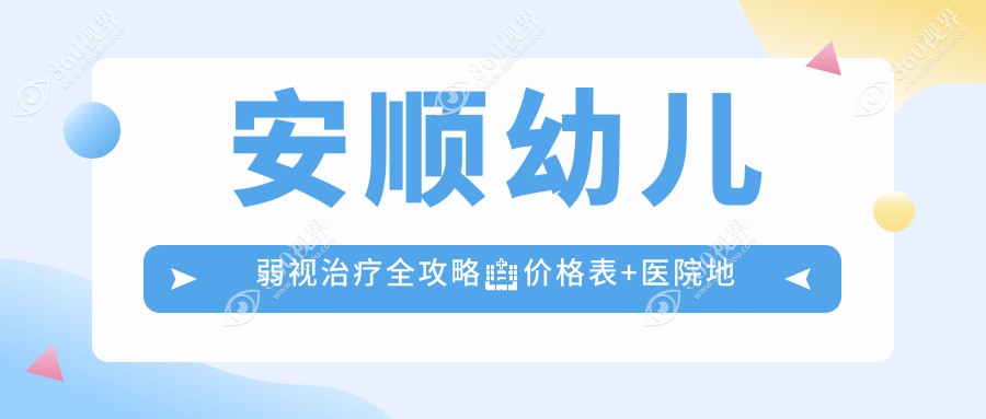安顺幼儿弱视治疗全攻略🏥价格表+医院地址一站式解决视力问题👨‍👩‍👧