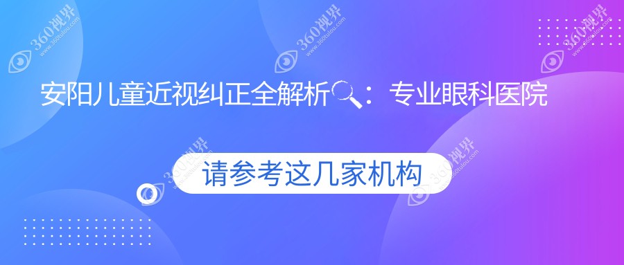 安阳儿童近视纠正全解析🔍：专业眼科医院方案一览，2000元开启明亮视界👀✨