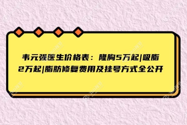 韦元强医生价格表：隆胸5万起|吸脂2万起|脂肪修复费用及挂号方式全公开