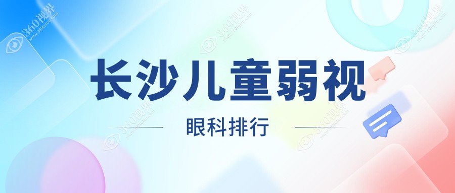 长沙儿童弱视治疗哪家强？眼科医院排名大揭秘，附价格表参考指南