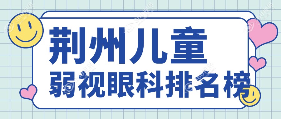 荆州儿童弱视治疗优选医院推荐：专业眼科医院价格表全解析