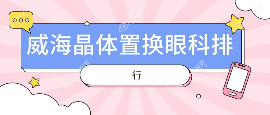 威海晶体置换眼科手术哪家强？详询价格表及服务推荐