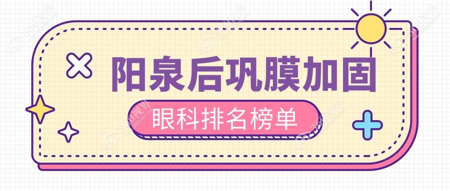 阳泉后巩膜加固哪家强？眼科医院排名大揭秘，后巩膜加固仅需6000元起！