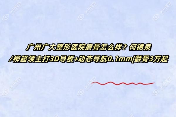 广州广大整形医院磨骨怎么样？何锦泉/柳超领主打3D导板+动态导航0.1mm|颧骨3万起