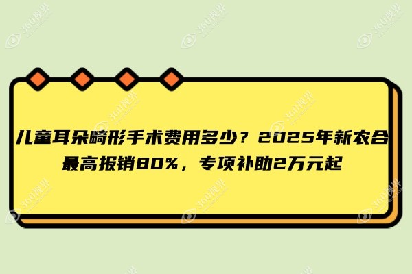 儿童耳朵畸形手术费用多少？2025年新农合最高报销80%，专项补助2万元起