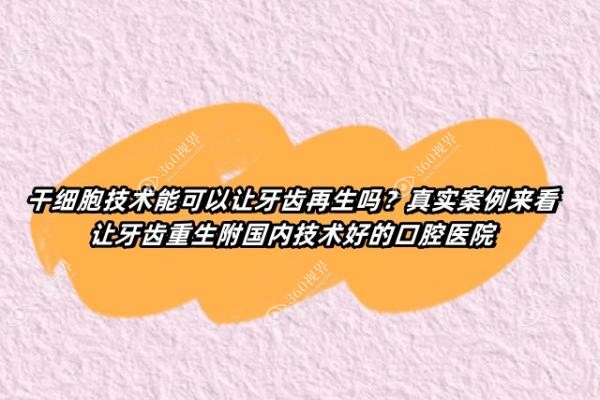 干细胞技术能可以让牙齿再生吗？真实案例来看让牙齿重生附国内技术好的口腔医院