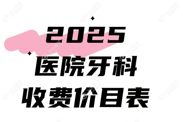 2025医院牙科收费价目表：含全新版种植牙/牙齿矫正/烤瓷牙等价格表!