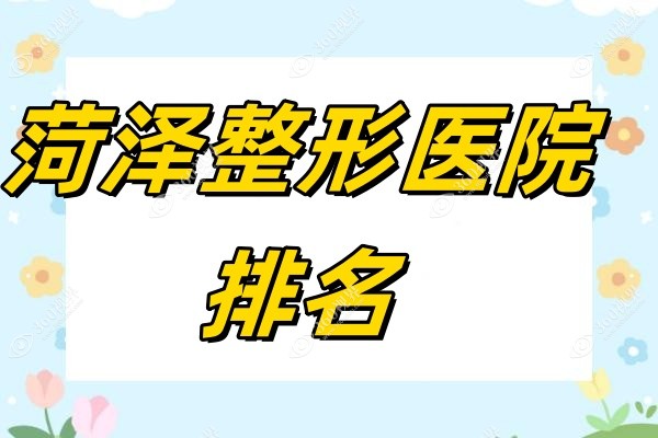 菏泽整形医院排名大公开：排名前三的都是正规且技术好的整形医院