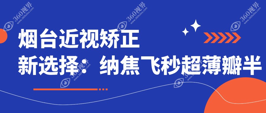 烟台近视矫正新选择：纳焦飞秒超薄瓣半飞秒与个性化半飞秒价格大揭秘，高清视力触手可及