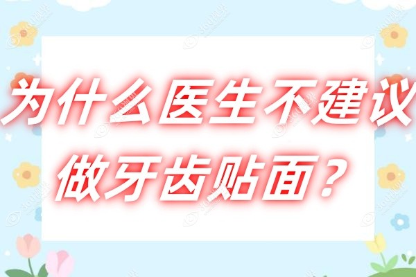 为什么医生不建议做牙齿贴面？牙医坦白局:从优缺点到保持年限全解析