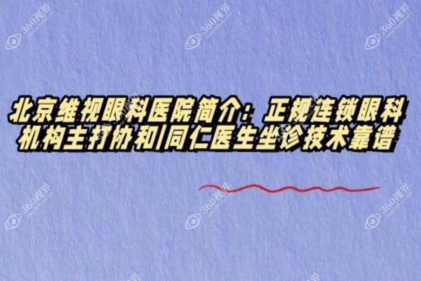 北京维视眼科医院简介：正规连锁眼科机构主打协和|同仁医生坐诊技术靠谱