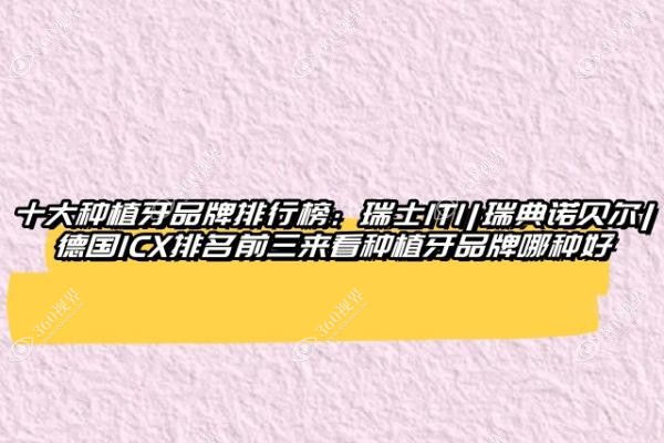 十大种植牙品牌排行榜：瑞士ITI、瑞典诺贝尔、德国ICX排名前三来看种植牙品牌哪种好