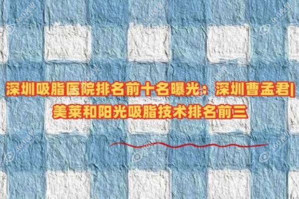 深圳吸脂医院排名前十名曝光：深圳曹孟君|美莱和阳光吸脂技术排名前三
