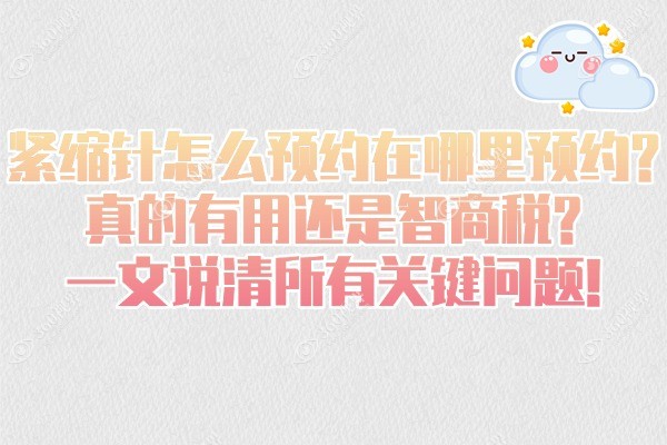 紧缩针怎么预约在哪里预约?真的有用还是智商税?一文说清所有关键问题!