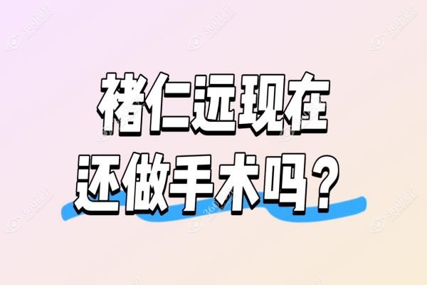 褚仁远现在还做手术吗？亲自主刀后巩膜加固术,附挂号方式及出诊医院1