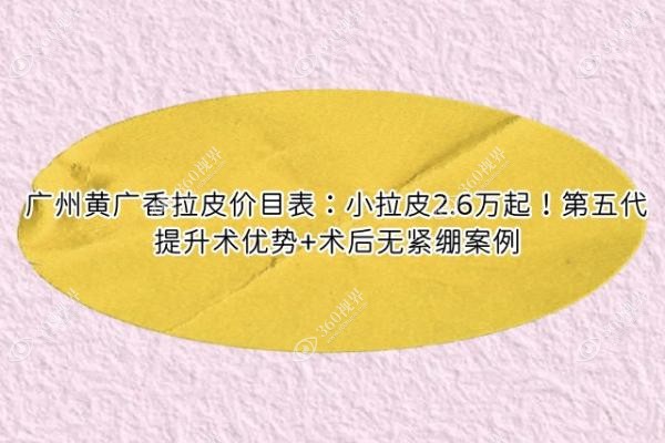 广州黄广香拉皮价目表：小拉皮2.6万起！第五代提升术优势+术后无紧绷案例