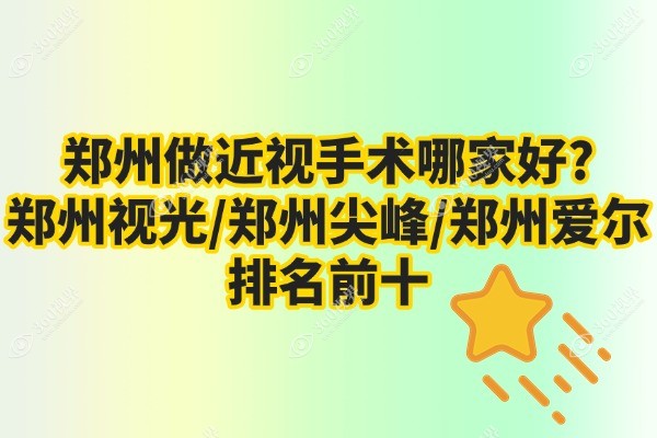 郑州做近视手术哪家好?郑州视光/郑州尖峰/郑州爱尔排名前十