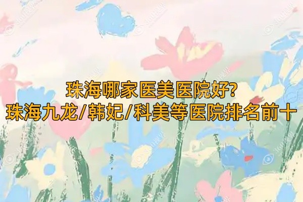 珠海哪家医美医院好?珠海九龙/韩妃/科美等医院排名前十
