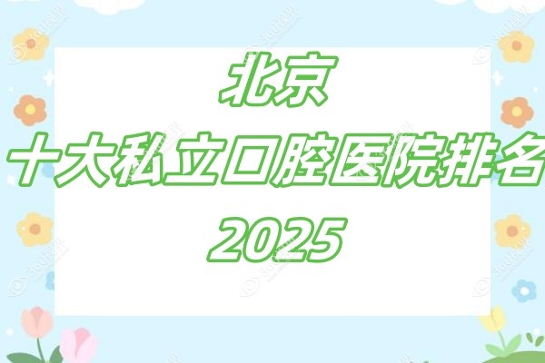 北京十大私立口腔医院排名2025：中诺种植/劲松矫正/禾禾正畸都有实力,值得推荐
