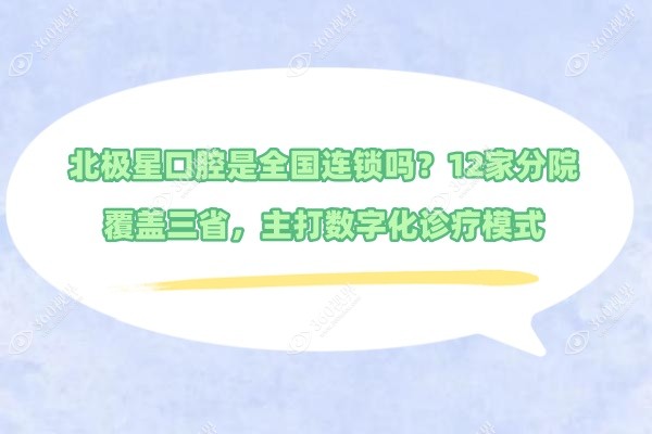北极星口腔是全国连锁吗？12家分院覆盖三省，主打数字化诊疗模式