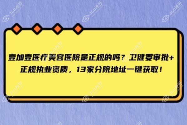 壹加壹医疗美容医院是正规的吗？卫健委审批+正规执业资质，13家分院地址一键获取！