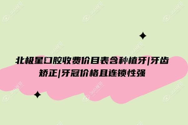 北极星口腔收费价目表含种植牙|牙齿矫正|牙冠价格且连锁性强