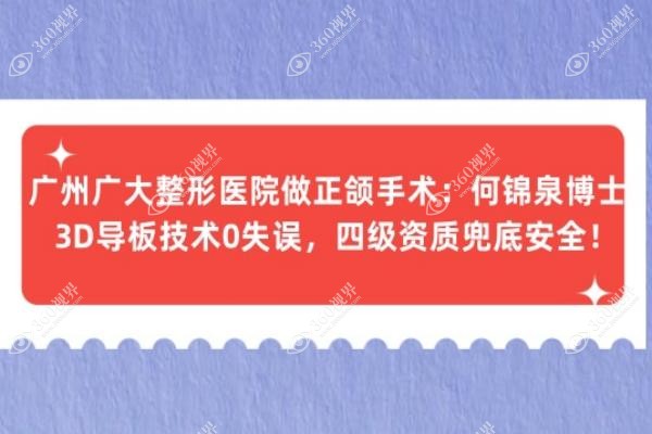 广州广大整形医院做正颌手术：何锦泉博士3D导板技术0失误，四级资质兜底安全！