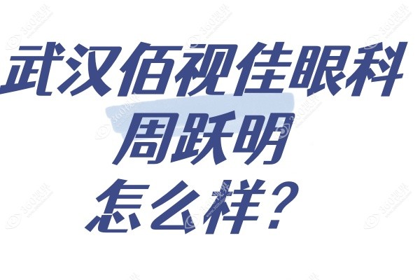 武汉佰视佳眼科周跃明怎么样？院长职位,全飞秒+ICL晶体植入实战派附简介