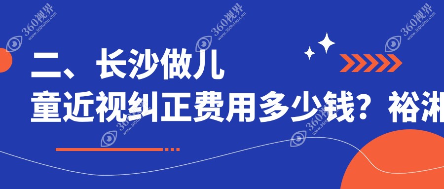 二、长沙做儿童近视纠正费用多少钱？裕湘医院2289|目宁眼科2068|2368