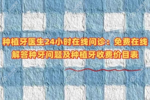 种植牙医生24小时在线问诊：免费在线解答种牙问题及种植牙收费价目表