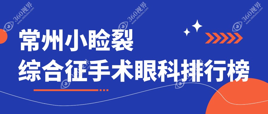 常州小睑裂综合征手术哪家强？眼科医院排名及价格表全解析