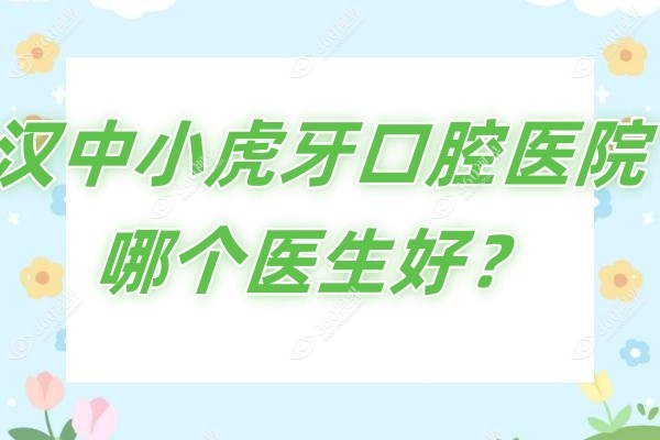汉中小虎牙口腔医院哪个医生好？含张冬生/高丽华院长在内的实力派医生简介