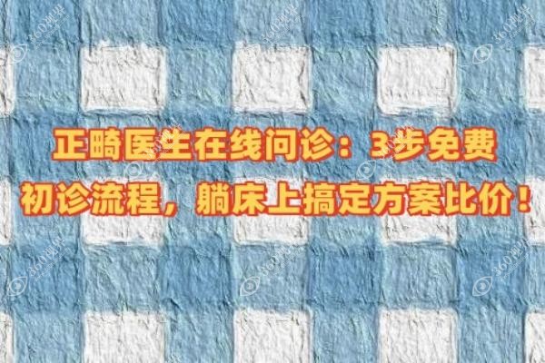 正畸医生在线问诊：3步免费初诊流程，躺床上搞定方案比价！