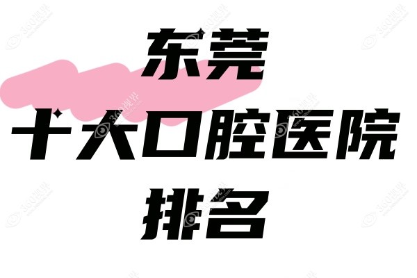 东莞十大口腔医院排名揭晓：东莞固德/好佰年口腔医院排名靠前技术好!