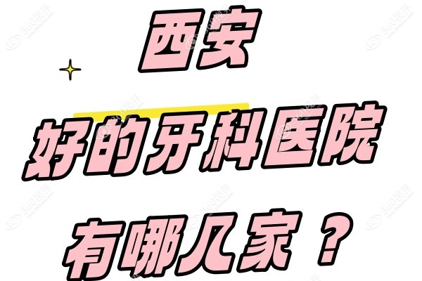 西安好的牙科医院有哪几家